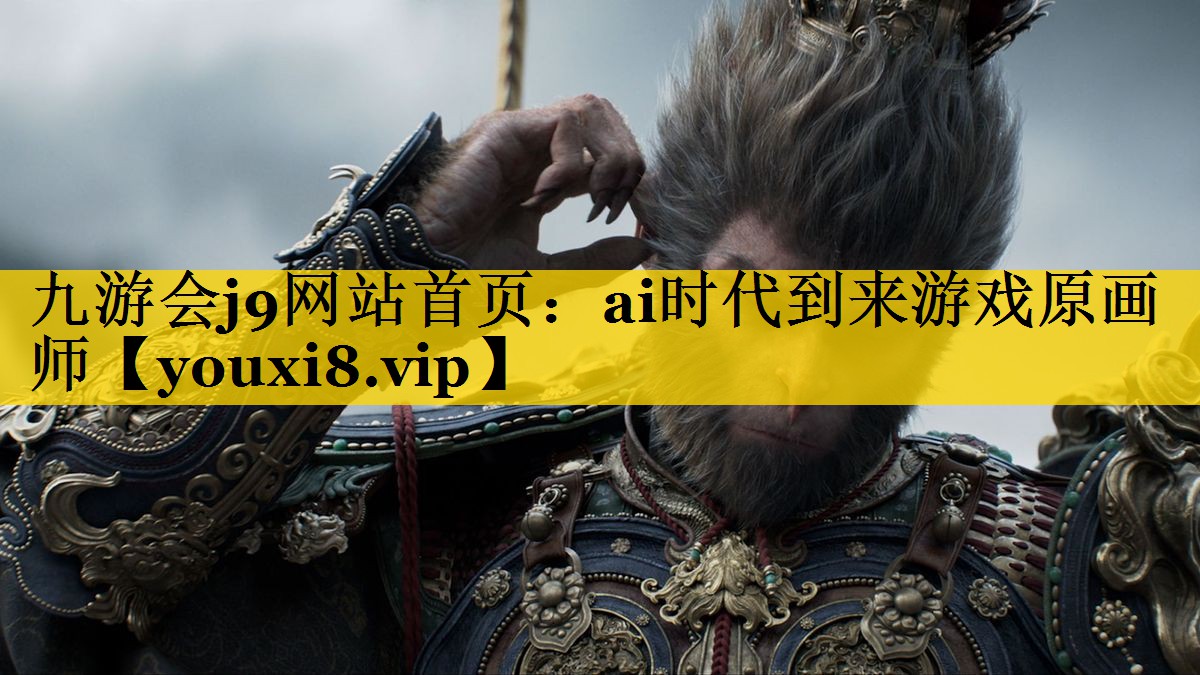 九游会j9网站首页：ai时代到来游戏原画师