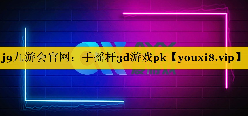 j9九游会官网：手摇杆3d游戏pk