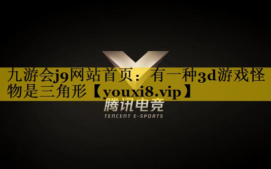 九游会j9网站首页：有一种3d游戏怪物是三角形