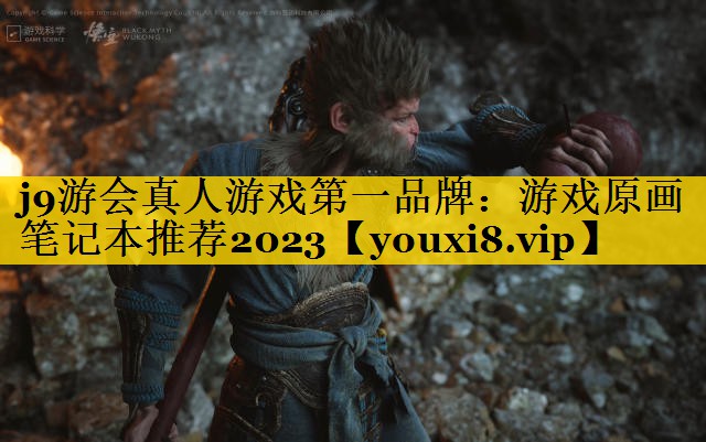 j9游会真人游戏第一品牌：游戏原画笔记本推荐2023