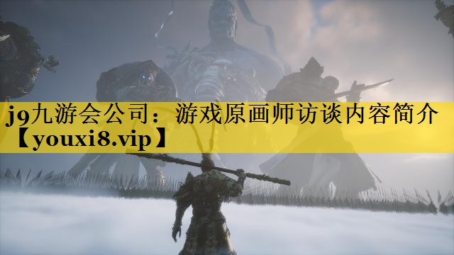 j9九游会公司：游戏原画师访谈内容简介
