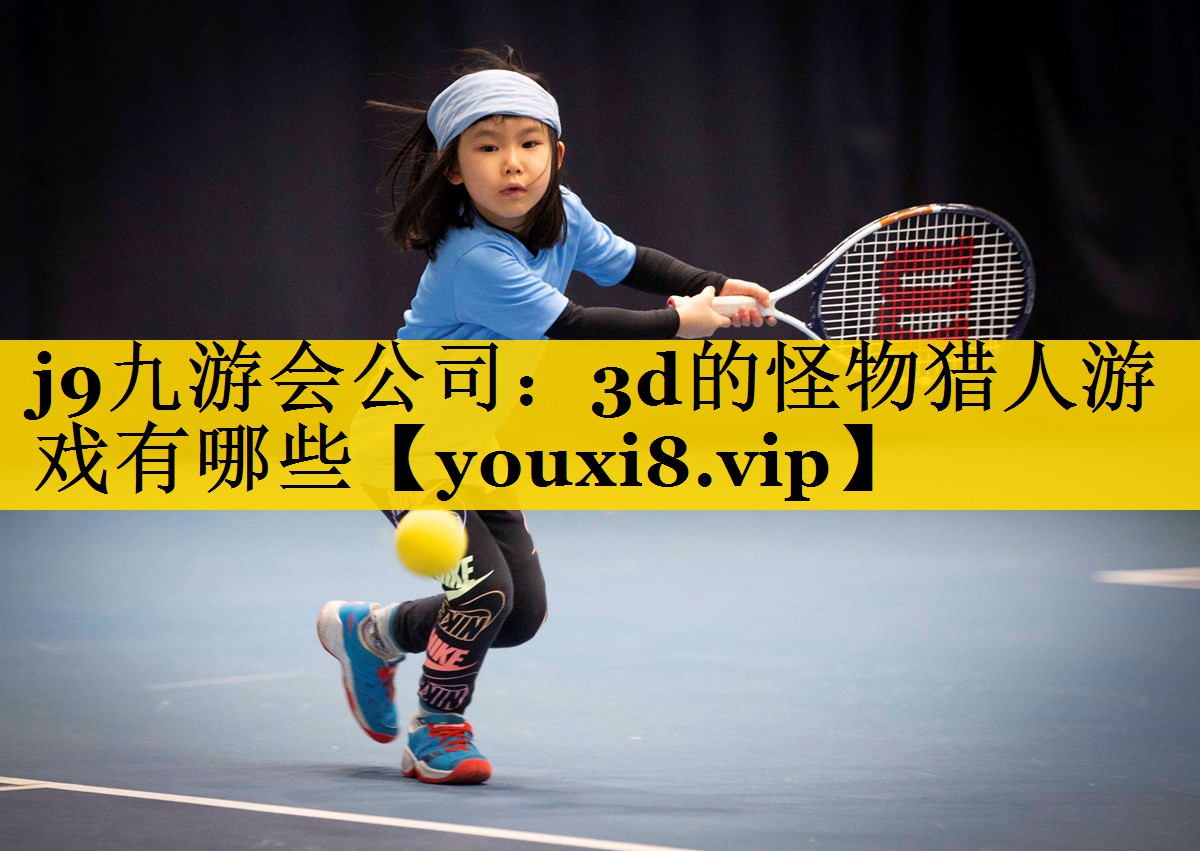 j9九游会公司：3d的怪物猎人游戏有哪些