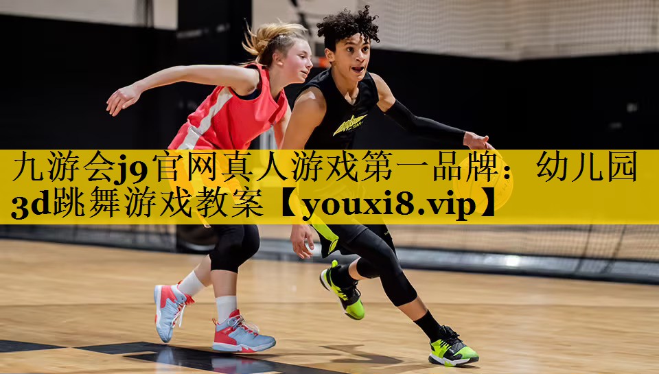 九游会j9官网真人游戏第一品牌：幼儿园3d跳舞游戏教案