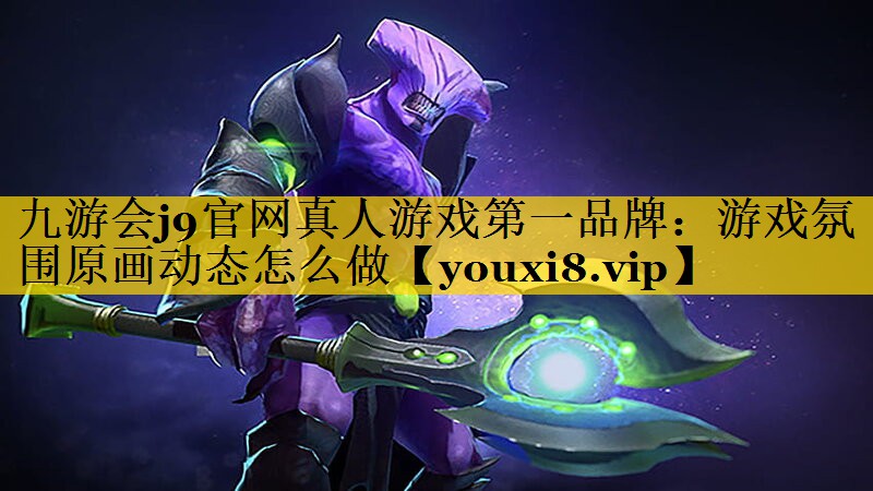 九游会j9官网真人游戏第一品牌：游戏氛围原画动态怎么做