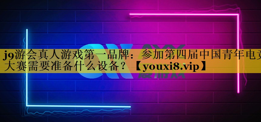 参加第四届中国青年电竞大赛需要准备什么设备？